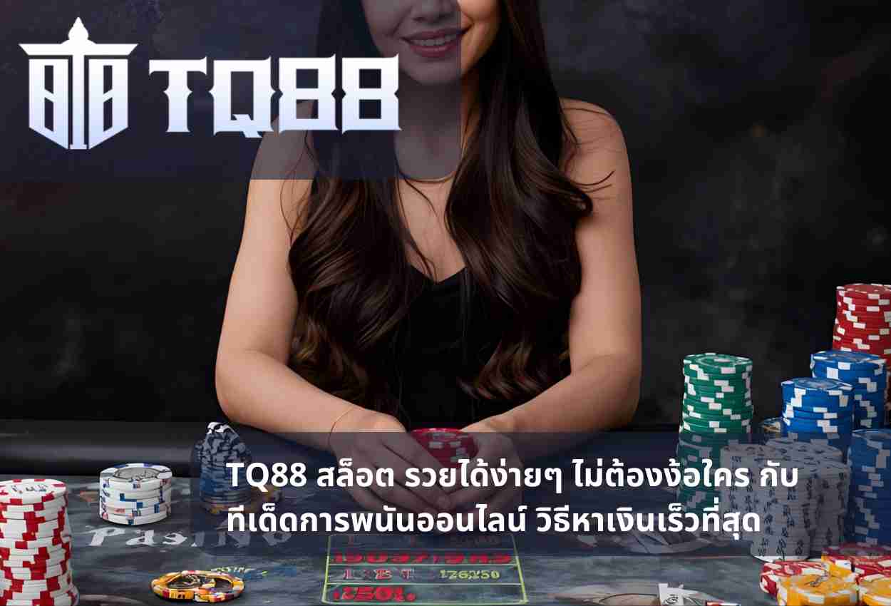 TQ88 สล็อต รวยได้ง่ายๆ ไม่ต้องง้อใคร กับทีเด็ดการพนันออนไลน์ วิธีหาเงินเร็วที่สุด