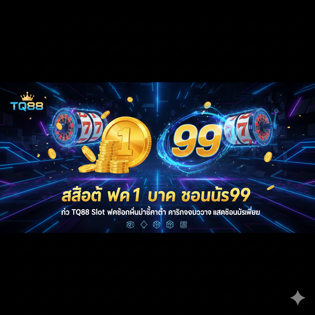 สล็อต ฝาก1 บาท โบนัส99 กับ TQ88 Slot ฝากถอนไม่มีขั้นต่ำ คาสิโนครบวงจร แจกโบนัสเพียบ